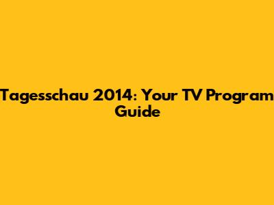 Tagesschau 2014: Your TV Program Guide