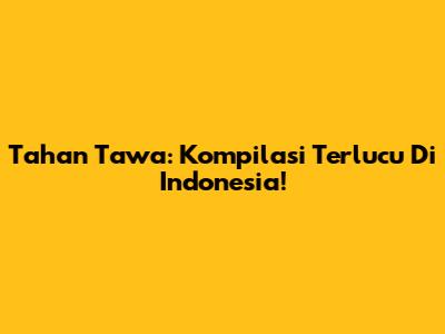 Tahan Tawa: Kompilasi Terlucu Di Indonesia!