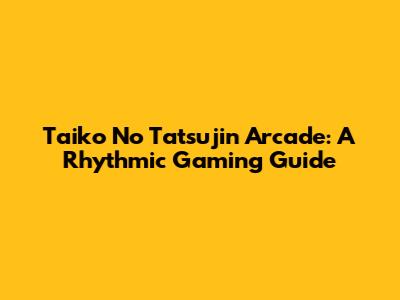 Taiko No Tatsujin Arcade: A Rhythmic Gaming Guide