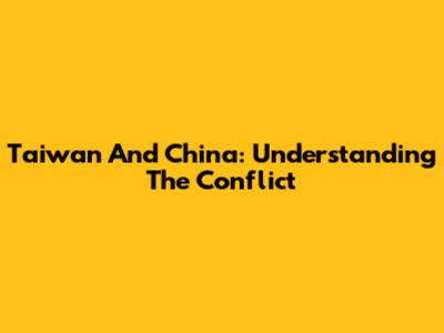 Taiwan And China: Understanding The Conflict