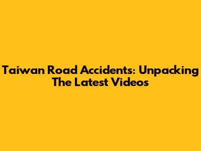 Taiwan Road Accidents: Unpacking The Latest Videos