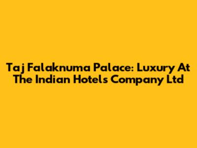 Taj Falaknuma Palace: Luxury At The Indian Hotels Company Ltd