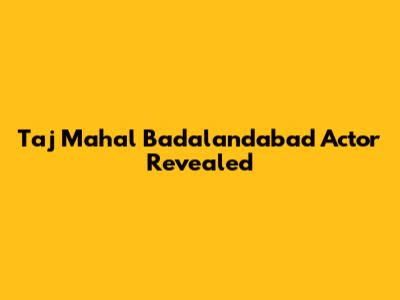 Taj Mahal Badalandabad Actor Revealed