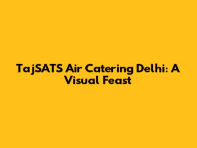 TajSATS Air Catering Delhi: A Visual Feast