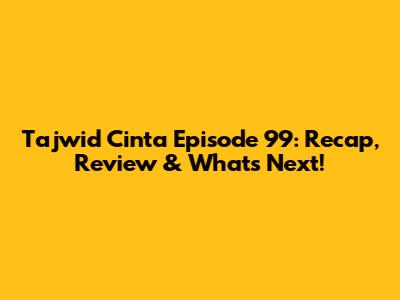 Tajwid Cinta Episode 99: Recap, Review & What's Next!
