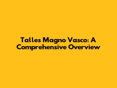 Talles Magno Vasco: A Comprehensive Overview