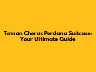 Taman Cheras Perdana Suitcase: Your Ultimate Guide