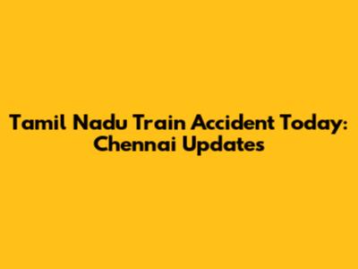 Tamil Nadu Train Accident Today: Chennai Updates