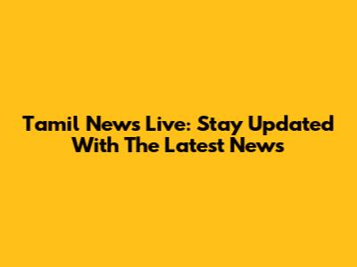 Tamil News Live: Stay Updated With The Latest News