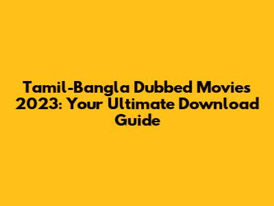 Tamil-Bangla Dubbed Movies 2023: Your Ultimate Download Guide