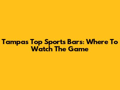 Tampa's Top Sports Bars: Where To Watch The Game