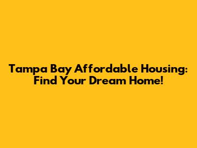Tampa Bay Affordable Housing: Find Your Dream Home!