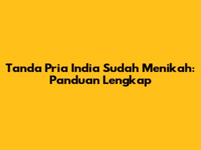 Tanda Pria India Sudah Menikah: Panduan Lengkap