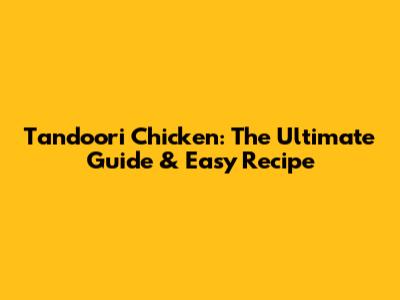 Tandoori Chicken: The Ultimate Guide & Easy Recipe