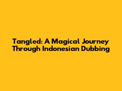 Tangled: A Magical Journey Through Indonesian Dubbing
