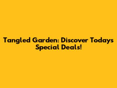 Tangled Garden: Discover Today's Special Deals!