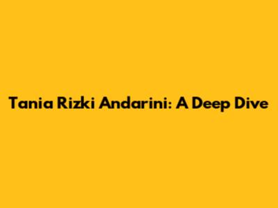 Tania Rizki Andarini: A Deep Dive