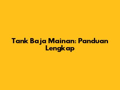 Tank Baja Mainan: Panduan Lengkap