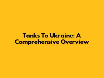Tanks To Ukraine: A Comprehensive Overview