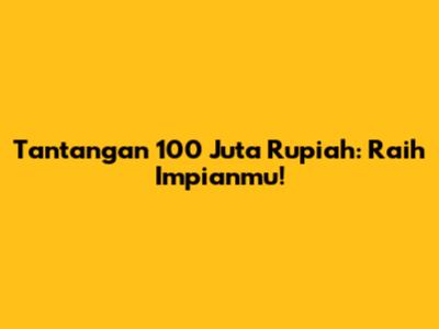 Tantangan 100 Juta Rupiah: Raih Impianmu!