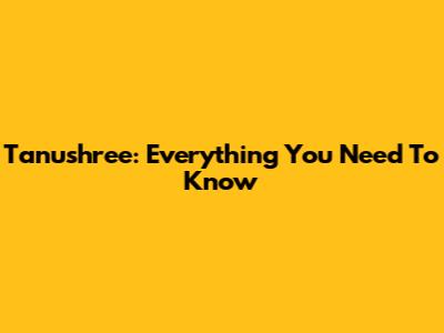 Tanushree: Everything You Need To Know