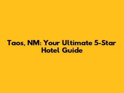 Taos, NM: Your Ultimate 5-Star Hotel Guide