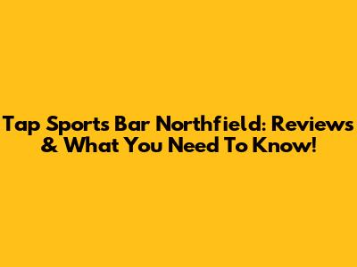 Tap Sports Bar Northfield: Reviews & What You Need To Know!