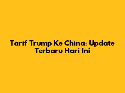 Tarif Trump Ke China: Update Terbaru Hari Ini