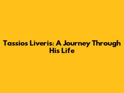 Tassios Liveris: A Journey Through His Life