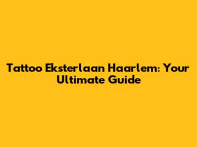 Tattoo Eksterlaan Haarlem: Your Ultimate Guide