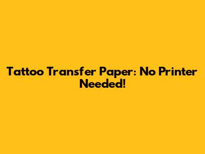 Tattoo Transfer Paper: No Printer Needed!