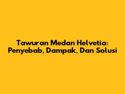 Tawuran Medan Helvetia: Penyebab, Dampak, Dan Solusi