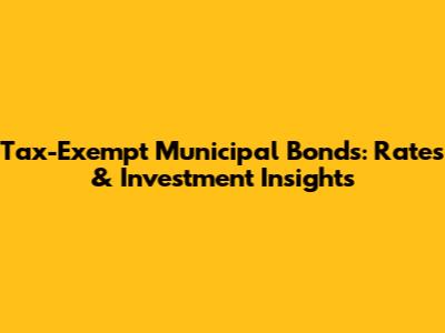 Tax-Exempt Municipal Bonds: Rates & Investment Insights
