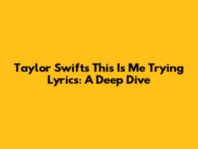 Taylor Swift's "This Is Me Trying" Lyrics: A Deep Dive