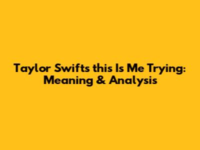 Taylor Swift's "this Is Me Trying": Meaning & Analysis