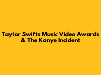 Taylor Swift's Music Video Awards & The Kanye Incident