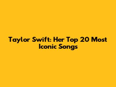 Taylor Swift: Her Top 20 Most Iconic Songs