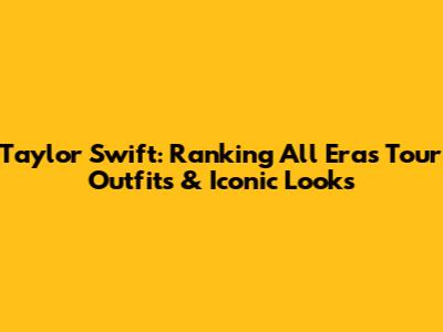 Taylor Swift: Ranking All Eras Tour Outfits & Iconic Looks