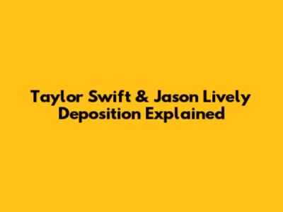 Taylor Swift & Jason Lively Deposition Explained