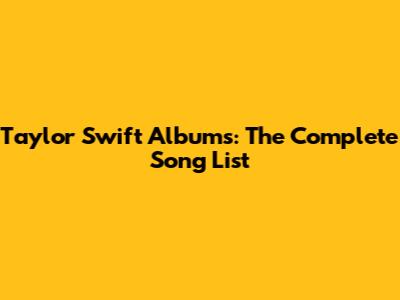 Taylor Swift Albums: The Complete Song List