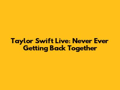 Taylor Swift Live: Never Ever Getting Back Together
