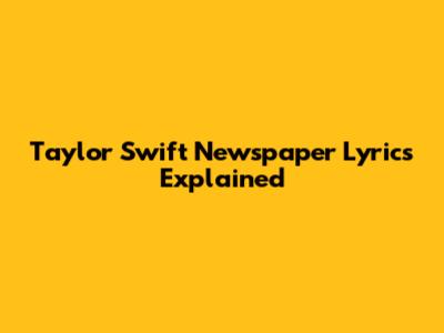 Taylor Swift Newspaper Lyrics Explained