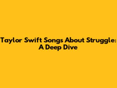 Taylor Swift Songs About Struggle: A Deep Dive