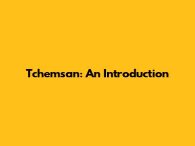 Tchemsan: An Introduction