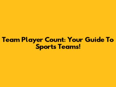 Team Player Count: Your Guide To Sports Teams!