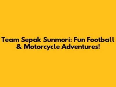 Team Sepak Sunmori: Fun Football & Motorcycle Adventures!