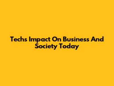 Tech's Impact On Business And Society Today