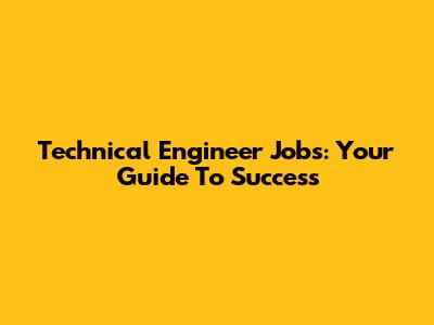 Technical Engineer Jobs: Your Guide To Success