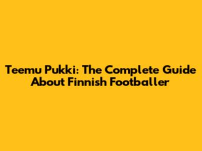 Teemu Pukki: The Complete Guide About Finnish Footballer