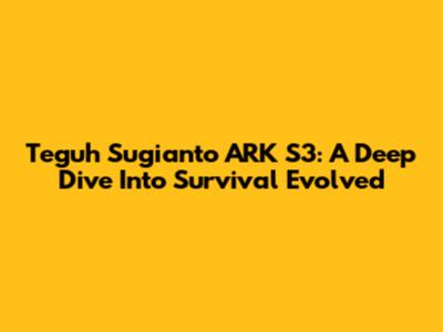 Teguh Sugianto ARK S3: A Deep Dive Into Survival Evolved